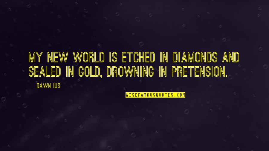 Drowning Out The World Quotes By Dawn Ius: My new world is etched in diamonds and