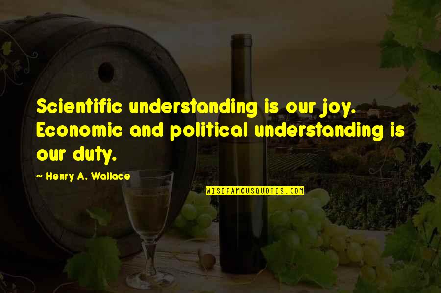 Drowning Out The World Quotes By Henry A. Wallace: Scientific understanding is our joy. Economic and political