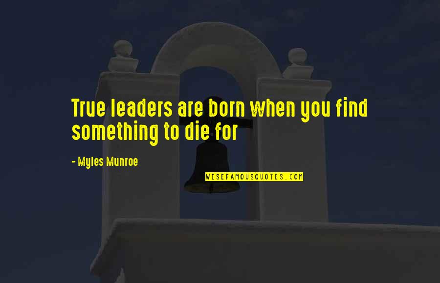 Drowning Out The World Quotes By Myles Munroe: True leaders are born when you find something Drowning Out The World Quotes By Myles Munroe: True leaders are born when you find something