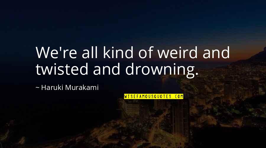 Drowning Quotes By Haruki Murakami: We're all kind of weird and twisted and Drowning Quotes By Haruki Murakami: We're all kind of weird and twisted and