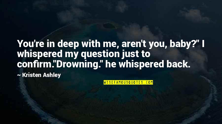 Drowning Quotes By Kristen Ashley: You're in deep with me, aren't you, baby?" Drowning Quotes By Kristen Ashley: You're in deep with me, aren't you, baby?"