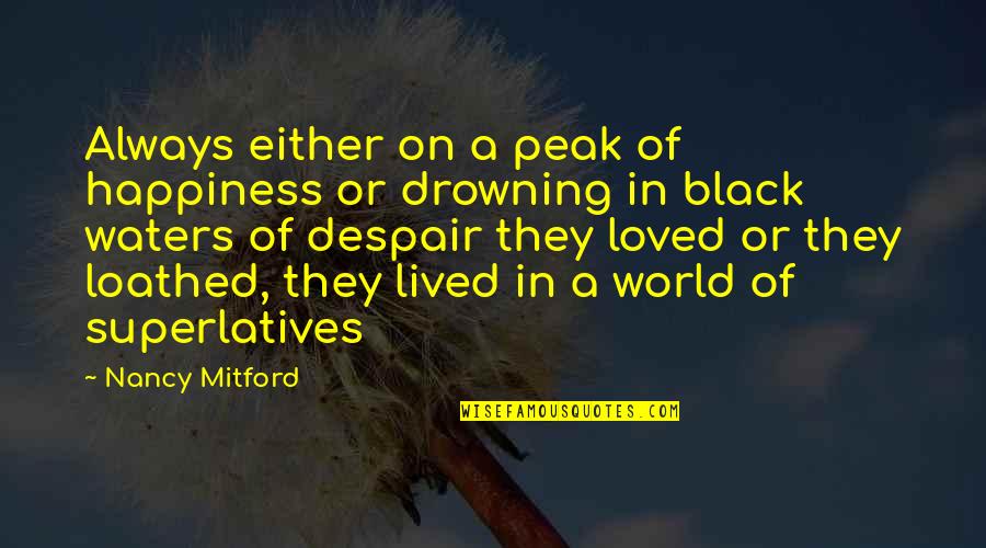 Drowning Quotes By Nancy Mitford: Always either on a peak of happiness or Drowning Quotes By Nancy Mitford: Always either on a peak of happiness or