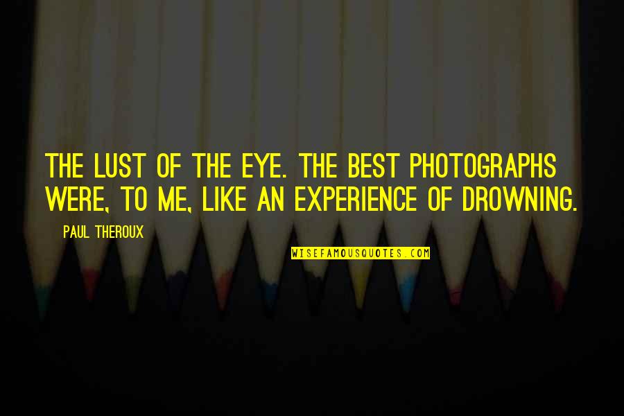 Drowning Quotes By Paul Theroux: The lust of the eye. The best photographs Drowning Quotes By Paul Theroux: The lust of the eye. The best photographs