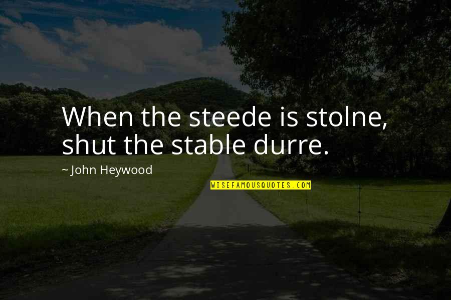 Drowning Your Demons Quotes By John Heywood: When the steede is stolne, shut the stable Drowning Your Demons Quotes By John Heywood: When the steede is stolne, shut the stable