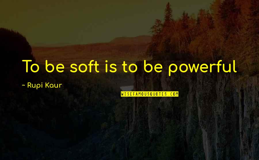 Drowning Your Demons Quotes By Rupi Kaur: To be soft is to be powerful Drowning Your Demons Quotes By Rupi Kaur: To be soft is to be powerful
