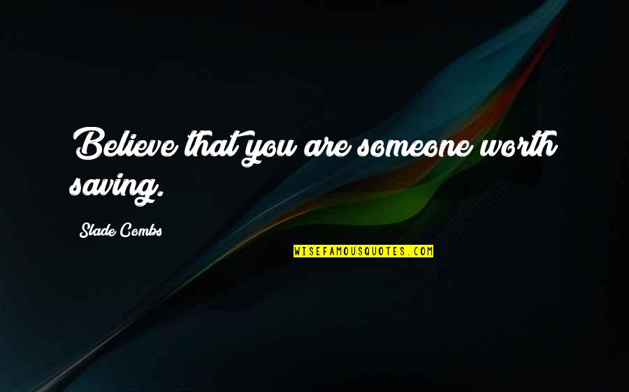 Drowning Your Demons Quotes By Slade Combs: Believe that you are someone worth saving. Drowning Your Demons Quotes By Slade Combs: Believe that you are someone worth saving.