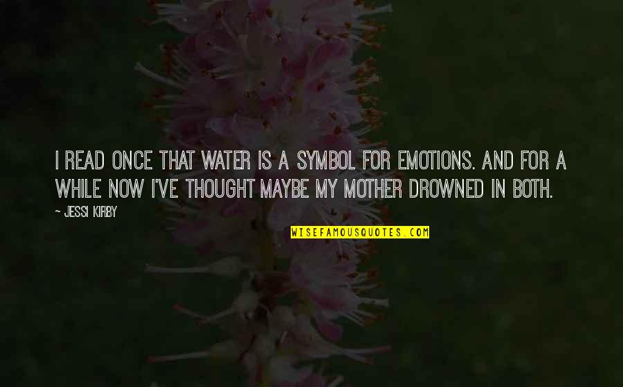 Drowning Your Sorrows Quotes By Jessi Kirby: I read once that water is a symbol Drowning Your Sorrows Quotes By Jessi Kirby: I read once that water is a symbol