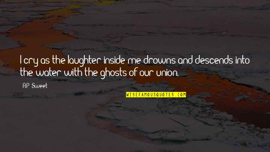 Drowns Quotes By A.P. Sweet: I cry as the laughter inside me drowns Drowns Quotes By A.P. Sweet: I cry as the laughter inside me drowns