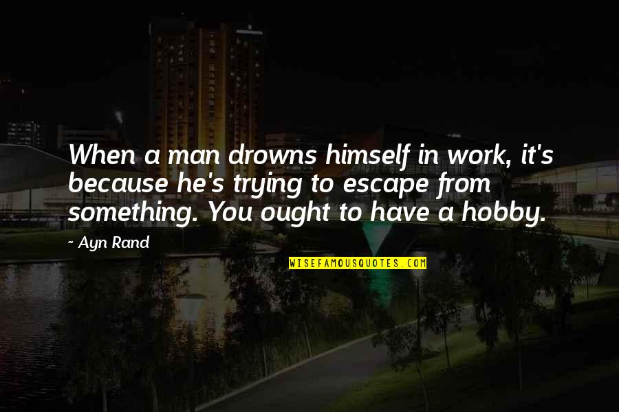 Drowns Quotes By Ayn Rand: When a man drowns himself in work, it's Drowns Quotes By Ayn Rand: When a man drowns himself in work, it's
