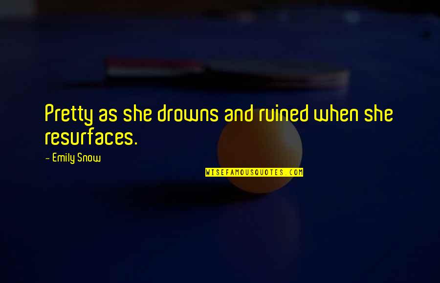 Drowns Quotes By Emily Snow: Pretty as she drowns and ruined when she Drowns Quotes By Emily Snow: Pretty as she drowns and ruined when she