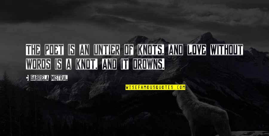 Drowns Quotes By Gabriela Mistral: The poet is an untier of knots, and