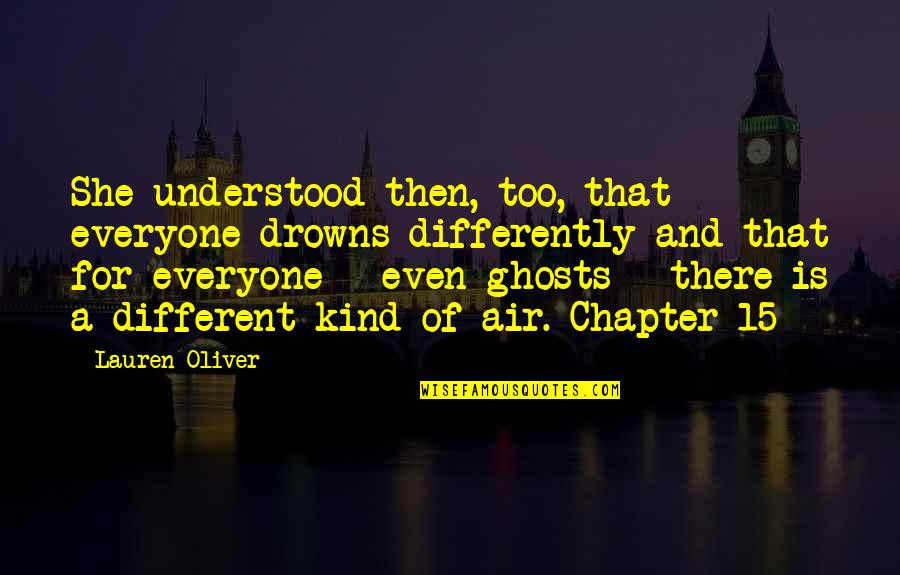 Drowns Quotes By Lauren Oliver: She understood then, too, that everyone drowns differently Drowns Quotes By Lauren Oliver: She understood then, too, that everyone drowns differently