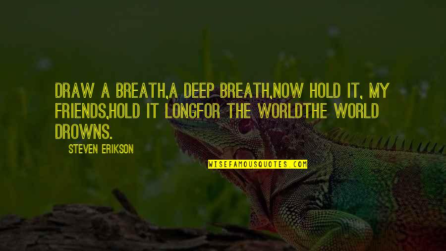 Drowns Quotes By Steven Erikson: Draw a breath,a deep breath,now hold it, my Drowns Quotes By Steven Erikson: Draw a breath,a deep breath,now hold it, my