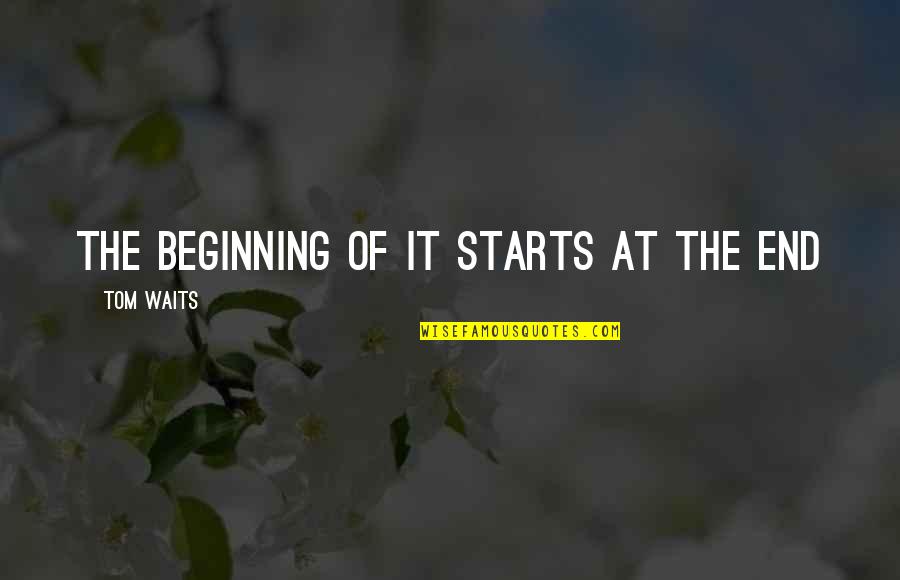 Drowse Quotes By Tom Waits: The beginning of it starts at the end Drowse Quotes By Tom Waits: The beginning of it starts at the end