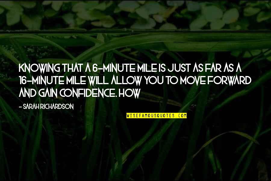 Drowses Quotes By Sarah Richardson: Knowing that a 6-minute mile is just as