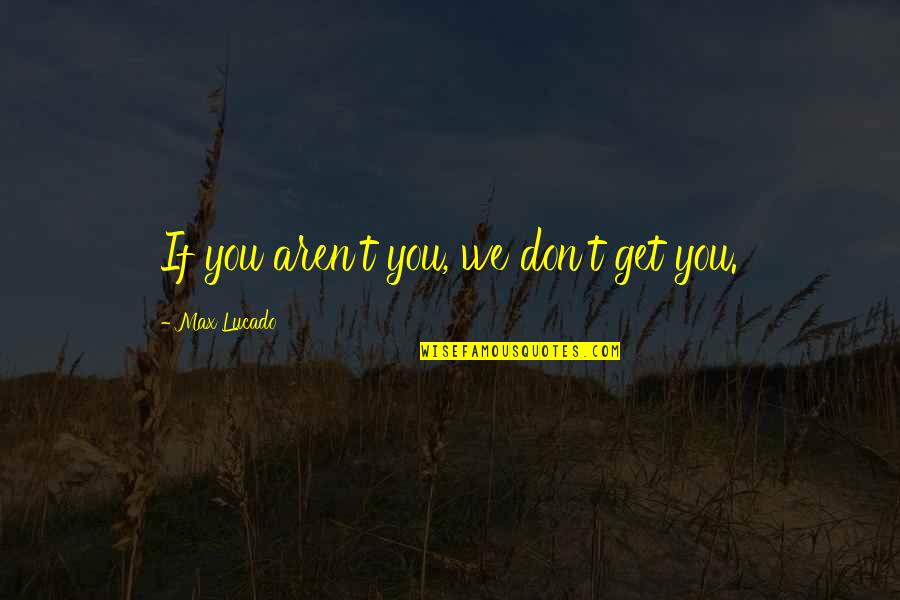 Droxine Torres Quotes By Max Lucado: If you aren't you, we don't get you.