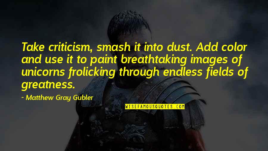 Drp Quotes By Matthew Gray Gubler: Take criticism, smash it into dust. Add color