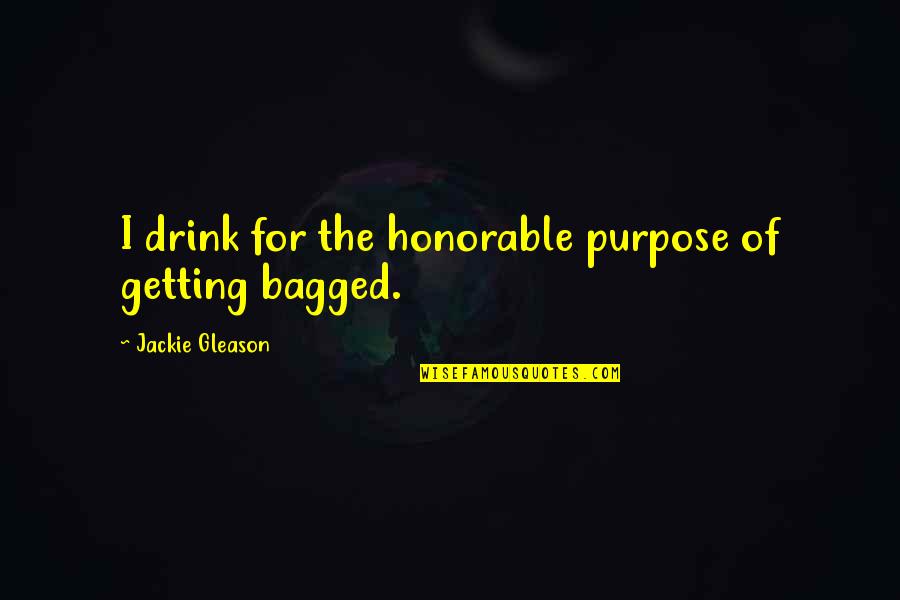 Drsire Quotes By Jackie Gleason: I drink for the honorable purpose of getting