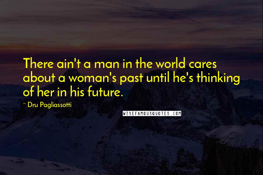 Dru Pagliassotti quotes: There ain't a man in the world cares about a woman's past until he's thinking of her in his future.