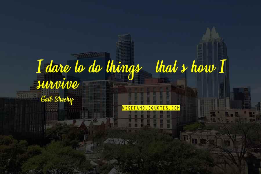 Dru Quotes By Gail Sheehy: I dare to do things - that's how