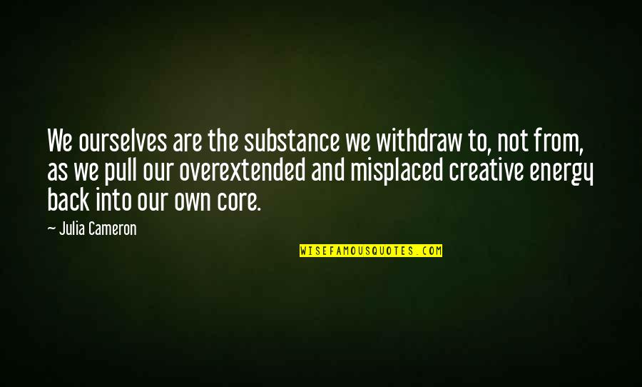 Dru Quotes By Julia Cameron: We ourselves are the substance we withdraw to,