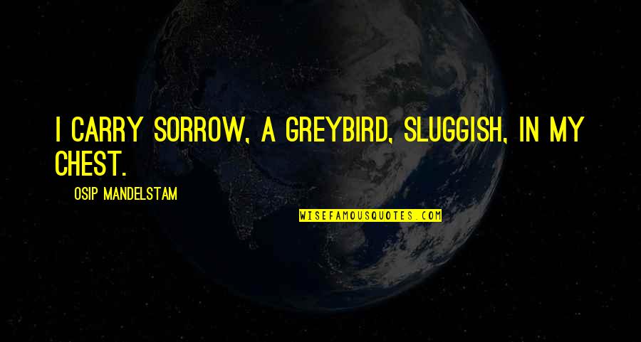 Drubotara Quotes By Osip Mandelstam: I carry Sorrow, a greybird, sluggish, in my
