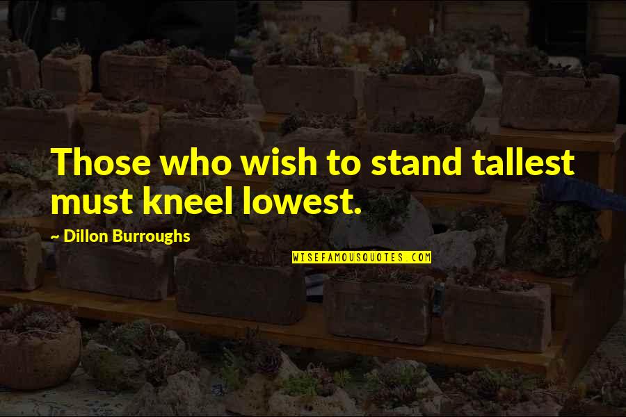 Drucilla Cornell Quotes By Dillon Burroughs: Those who wish to stand tallest must kneel Drucilla Cornell Quotes By Dillon Burroughs: Those who wish to stand tallest must kneel