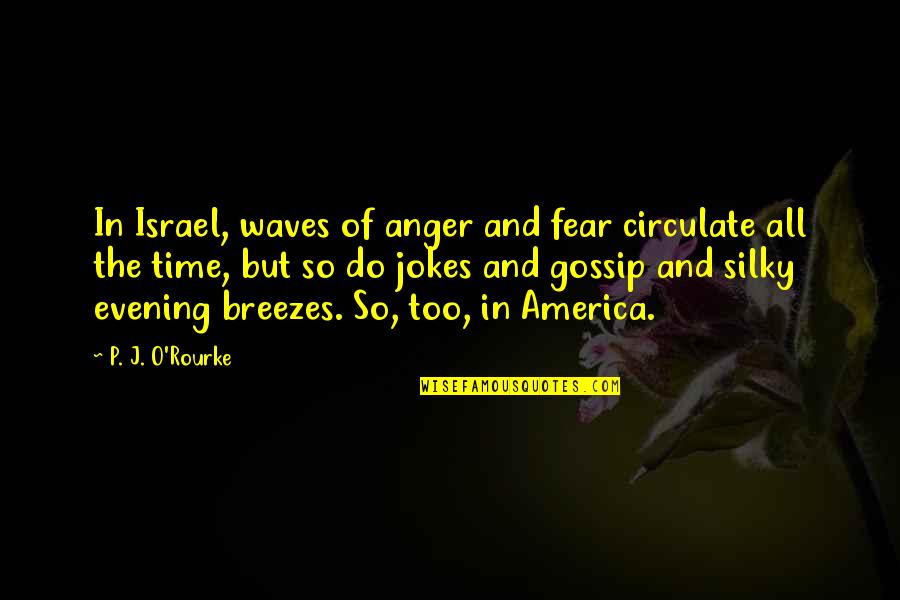 Drucilla's Quotes By P. J. O'Rourke: In Israel, waves of anger and fear circulate Drucilla's Quotes By P. J. O'Rourke: In Israel, waves of anger and fear circulate
