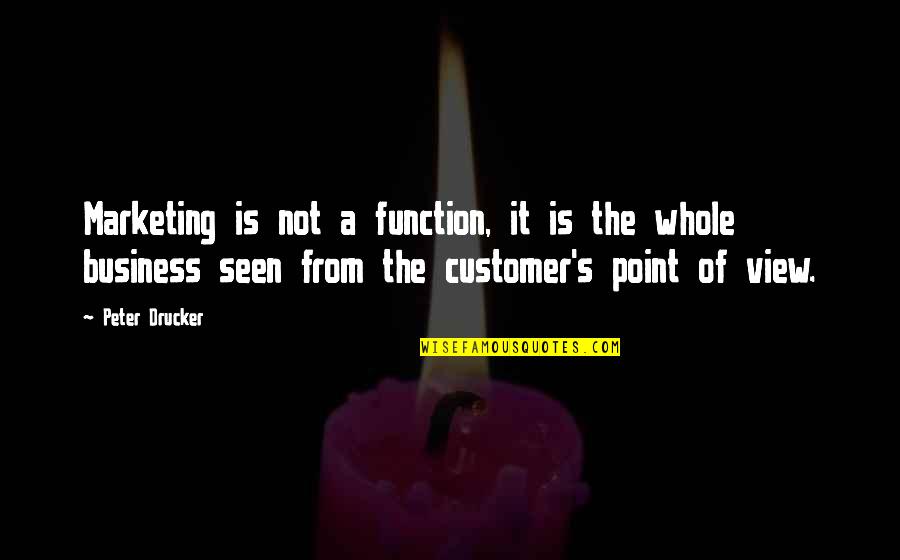 Drucker Customer Quotes By Peter Drucker: Marketing is not a function, it is the