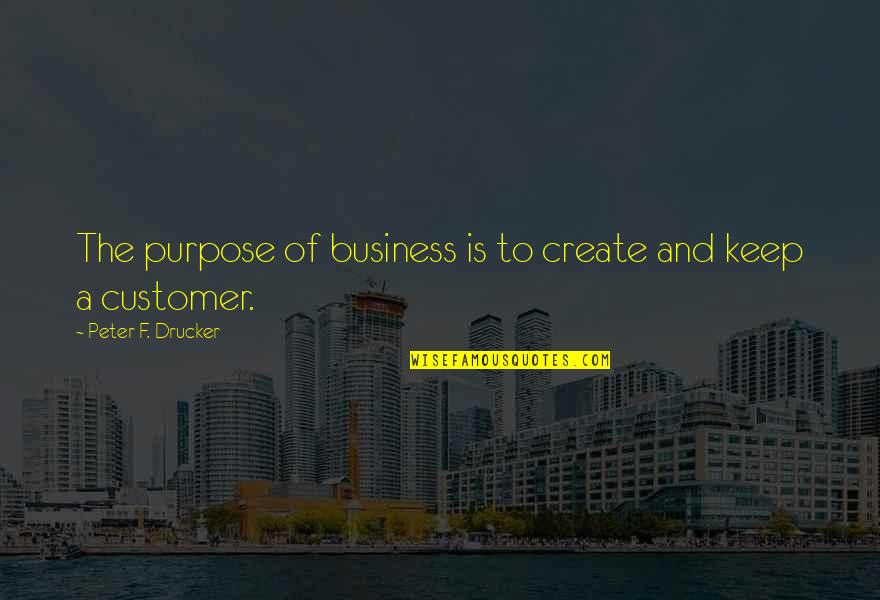 Drucker Customer Quotes By Peter F. Drucker: The purpose of business is to create and