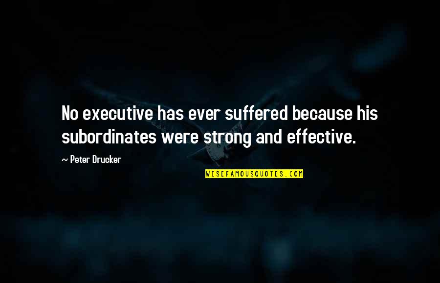 Drucker Effective Executive Quotes By Peter Drucker: No executive has ever suffered because his subordinates