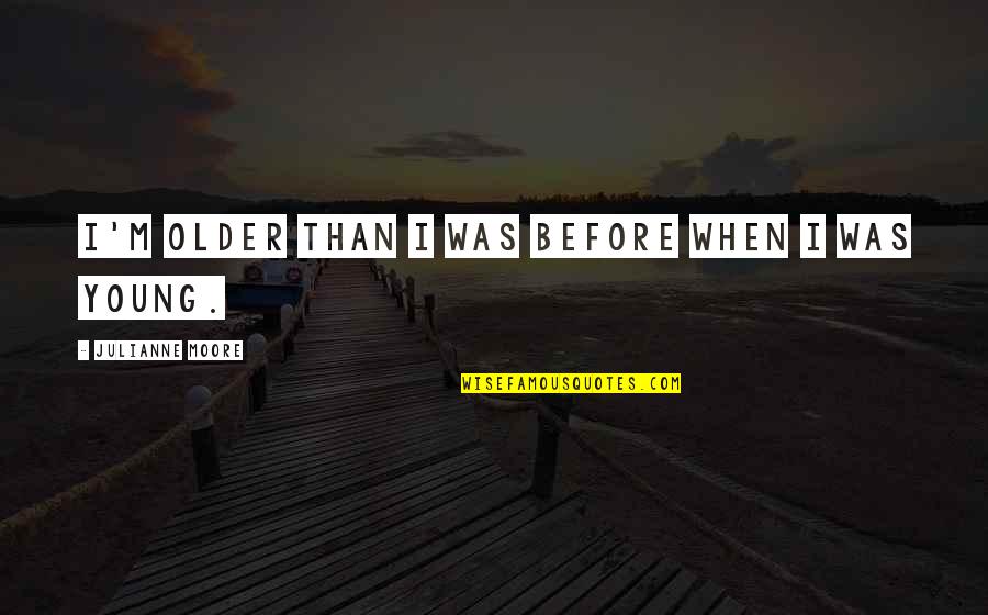 Druckers Intramax Quotes By Julianne Moore: I'm older than I was before when I Druckers Intramax Quotes By Julianne Moore: I'm older than I was before when I
