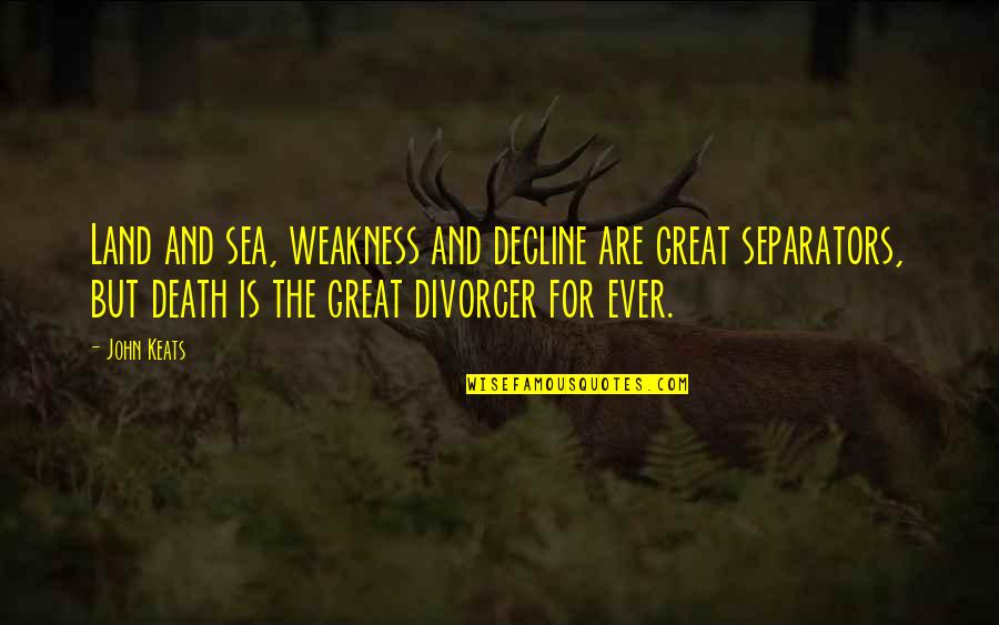 Druckman And Fee Quotes By John Keats: Land and sea, weakness and decline are great Druckman And Fee Quotes By John Keats: Land and sea, weakness and decline are great