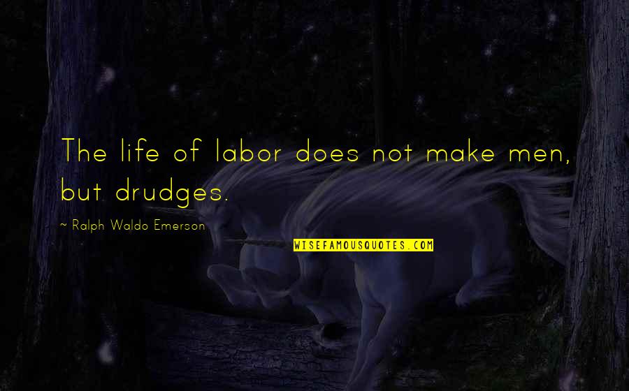 Drudges Up Quotes By Ralph Waldo Emerson: The life of labor does not make men, Drudges Up Quotes By Ralph Waldo Emerson: The life of labor does not make men,