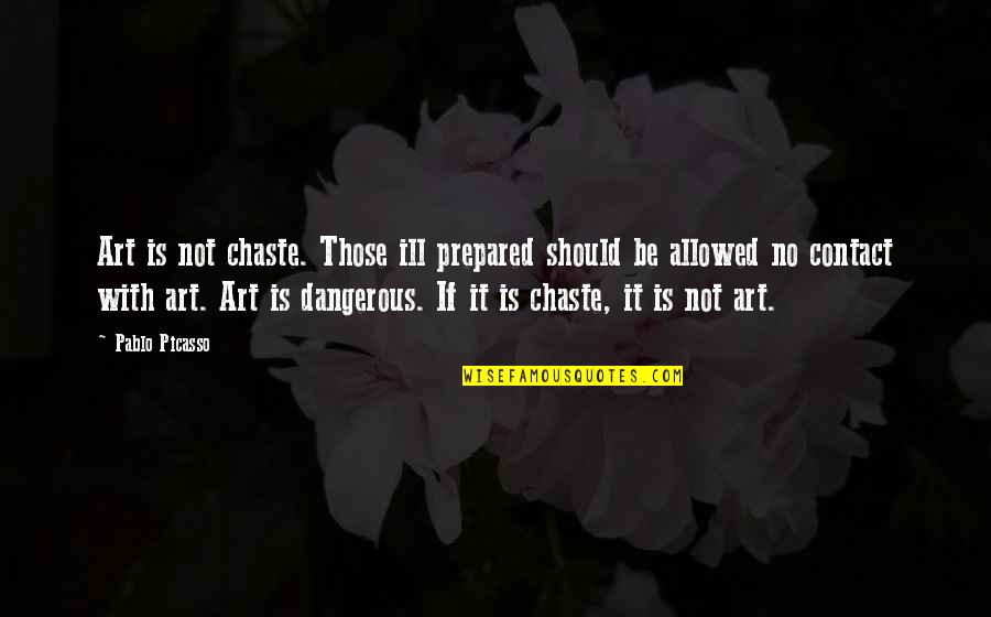 Drug Abuse And Addiction Quotes By Pablo Picasso: Art is not chaste. Those ill prepared should