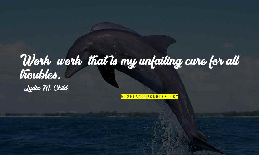 Drug Addict Friends Quotes By Lydia M. Child: Work! work! that is my unfailing cure for