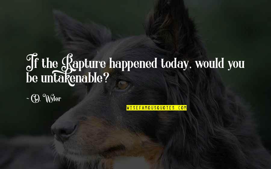 Drug Addict Parents Quotes By C.O. Wyler: If the Rapture happened today, would you be