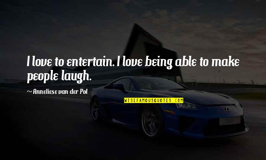Drug Addicted Mothers Quotes By Anneliese Van Der Pol: I love to entertain. I love being able