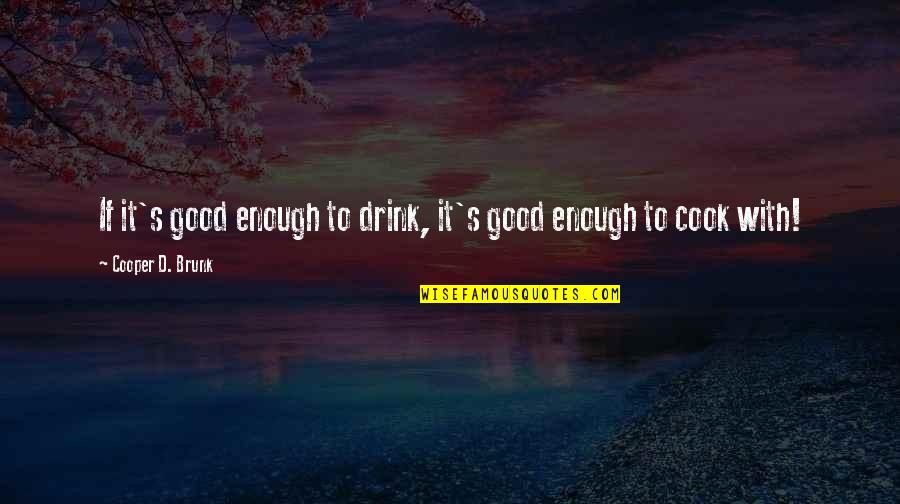 Drug Addiction And Alcoholism Quotes By Cooper D. Brunk: If it's good enough to drink, it's good