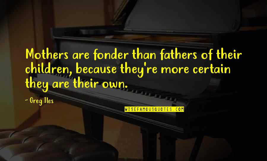 Drug Addiction And Alcoholism Quotes By Greg Iles: Mothers are fonder than fathers of their children,