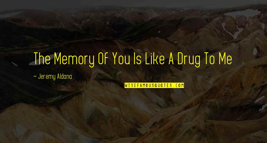 Drug Addiction And Love Quotes By Jeremy Aldana: The Memory Of You Is Like A Drug
