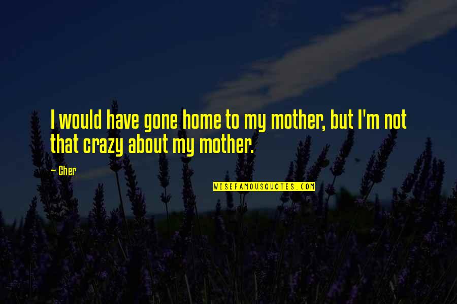 Drug Addiction And Recovery Quotes By Cher: I would have gone home to my mother,