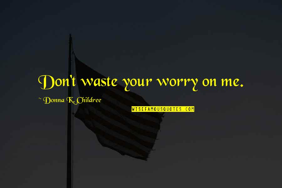 Drug Adik Quotes By Donna K. Childree: Don't waste your worry on me.