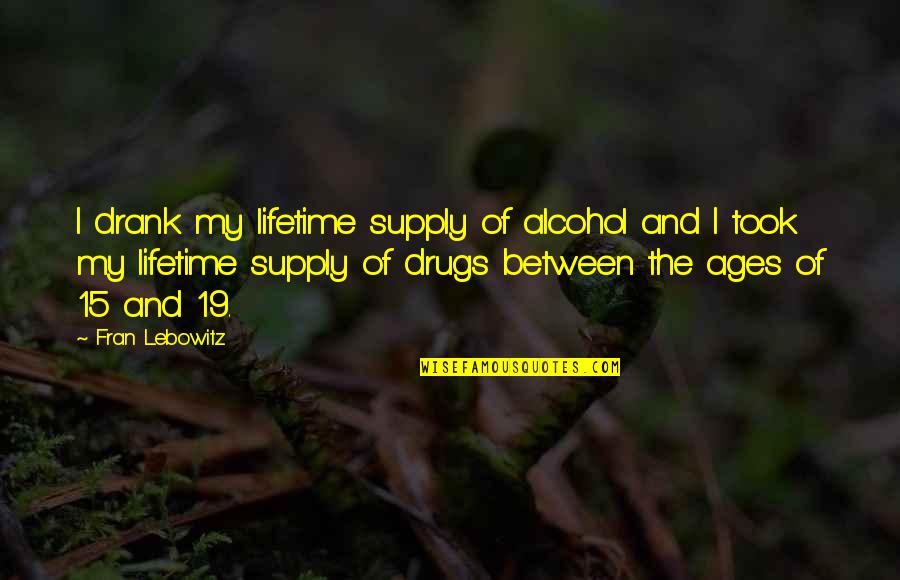 Drug Alcohol Quotes By Fran Lebowitz: I drank my lifetime supply of alcohol and