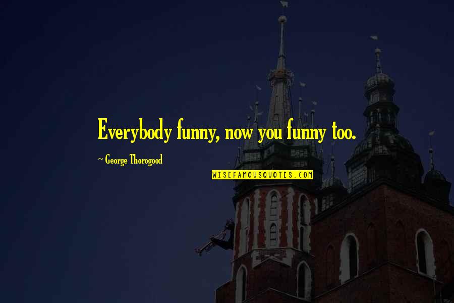 Drug Alcohol Quotes By George Thorogood: Everybody funny, now you funny too.