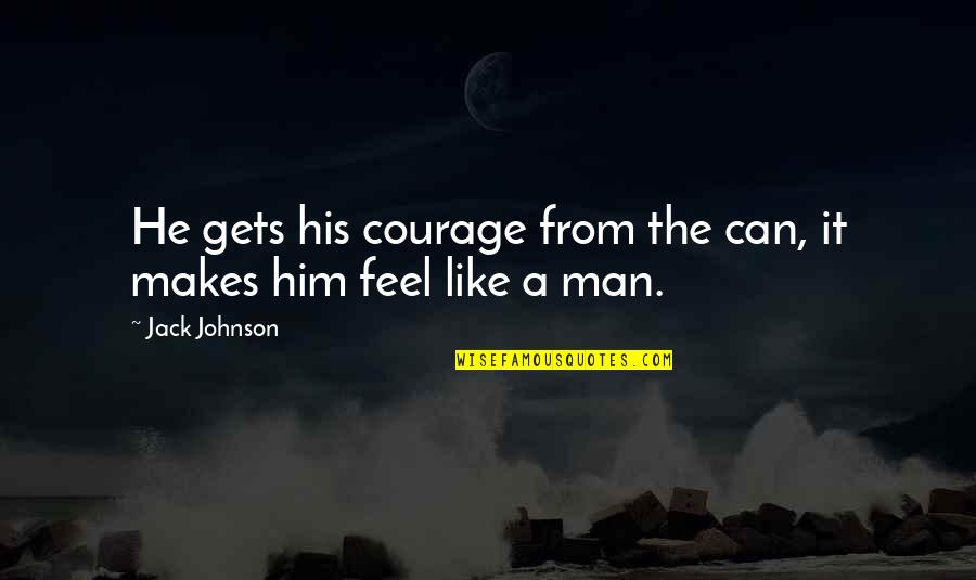 Drug Alcohol Quotes By Jack Johnson: He gets his courage from the can, it