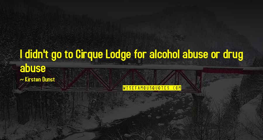 Drug Alcohol Quotes By Kirsten Dunst: I didn't go to Cirque Lodge for alcohol