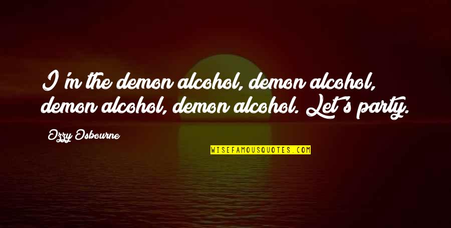 Drug Alcohol Quotes By Ozzy Osbourne: I'm the demon alcohol, demon alcohol, demon alcohol,