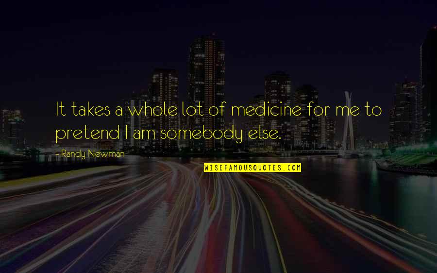 Drug Alcohol Quotes By Randy Newman: It takes a whole lot of medicine for