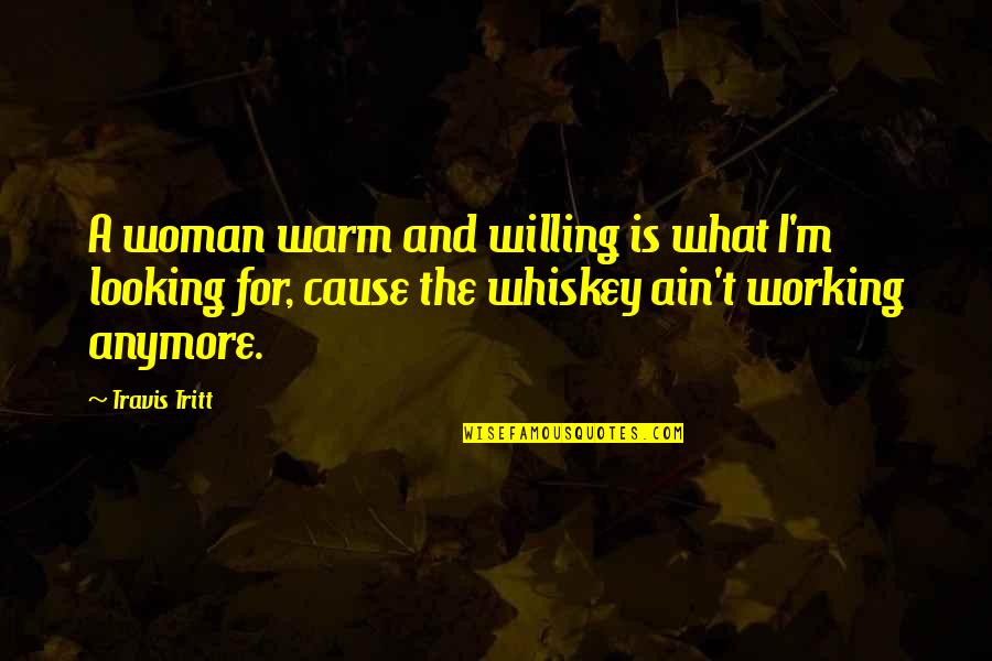 Drug Alcohol Quotes By Travis Tritt: A woman warm and willing is what I'm